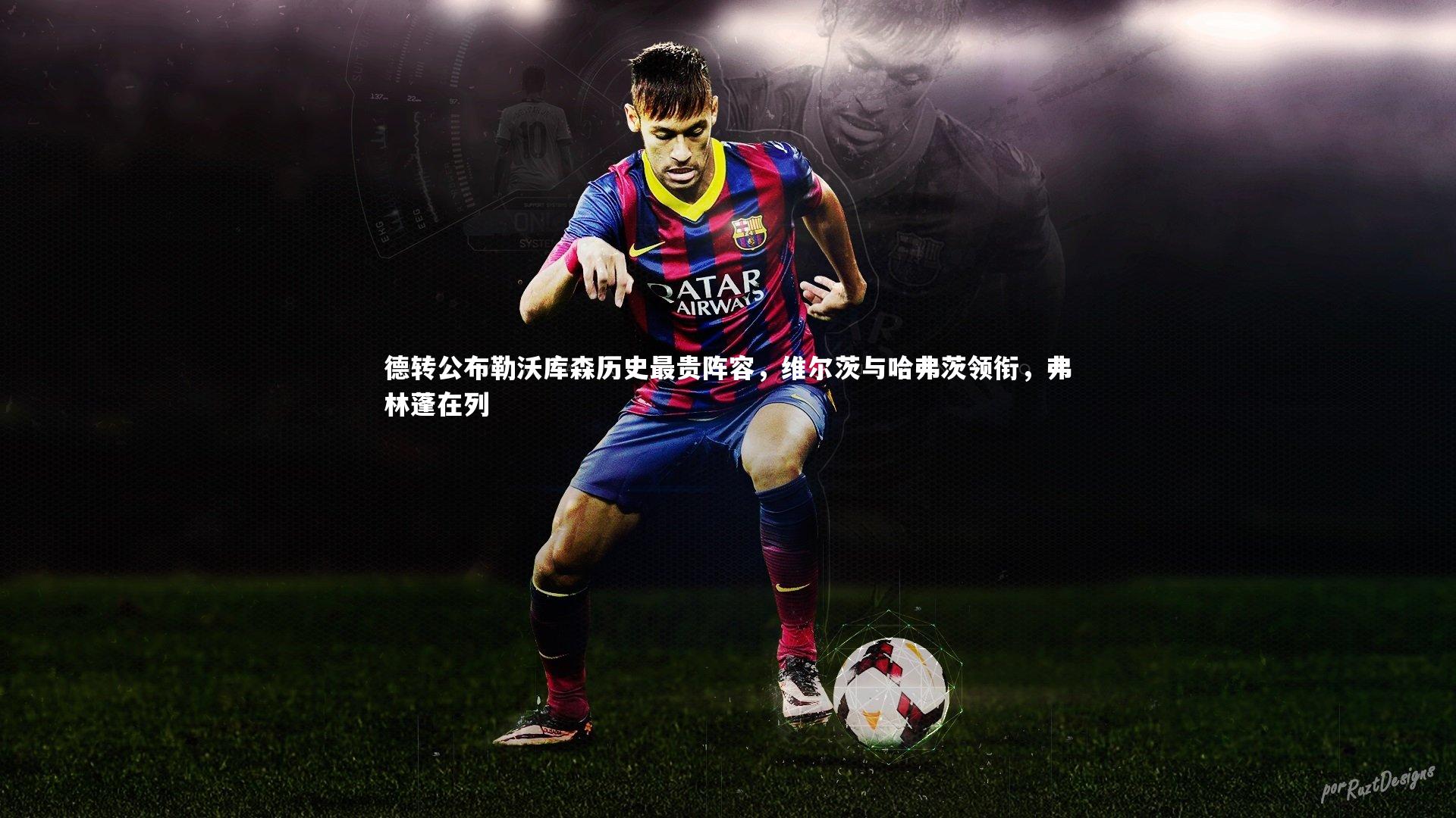 德转公布勒沃库森历史最贵阵容,维尔茨与哈弗茨领衔,弗林蓬在列